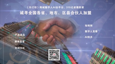 《樂訂坊》商城數字人AI全平臺、315記者攝影家誠尋全國各省、地市、區縣合伙人加盟